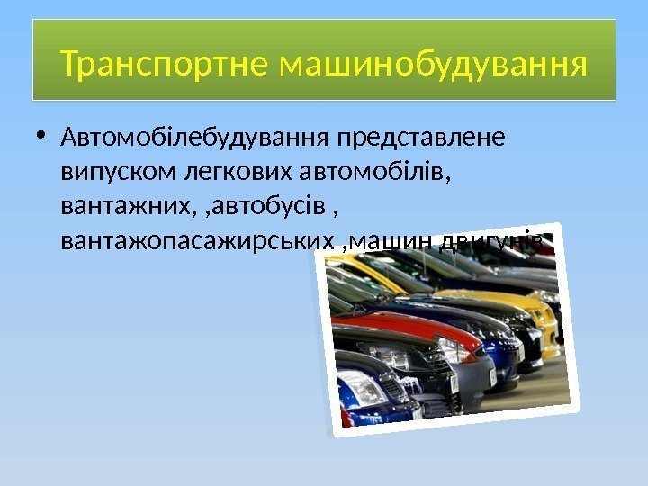 Транспортне машинобудування • Автомобілебудування представлене випуском легкових автомобілів,  вантажних, , автобусів , 
