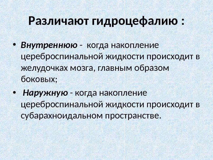 Различают  гидроцефалию  :  • Внутреннюю - когда накопление цереброспинальной жидкости происходит