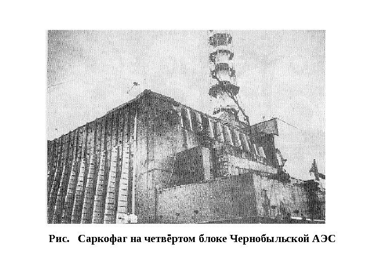   Рис.  Саркофаг на четвёртом блоке Чернобыльской АЭС 