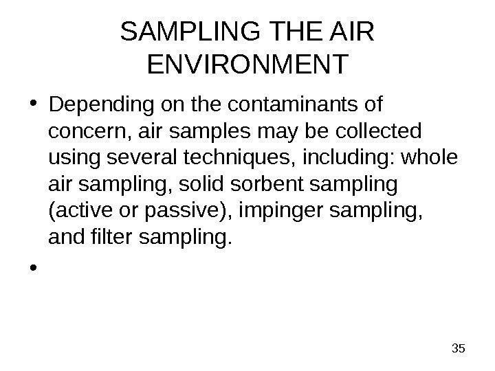  35 SAMPLING THE AIR ENVIRONMENT • Depending on the contaminants of concern, air