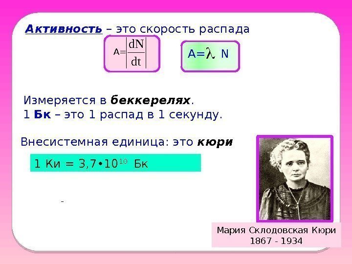 Активность – это скорость распада А= А=  N Измеряется в беккерелях.  1