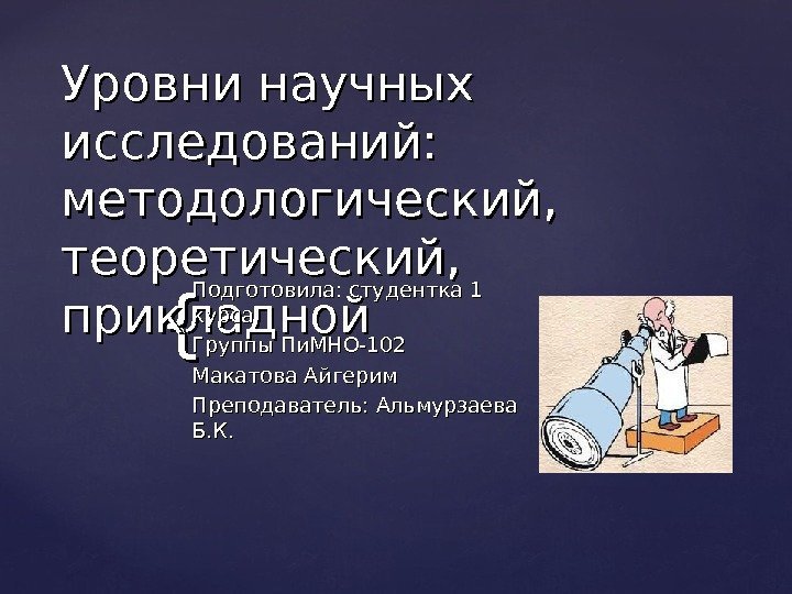 {{Уровни научных исследований:  методологический,  теоретический,  прикладной Подготовила: студентка 1 курса Группы