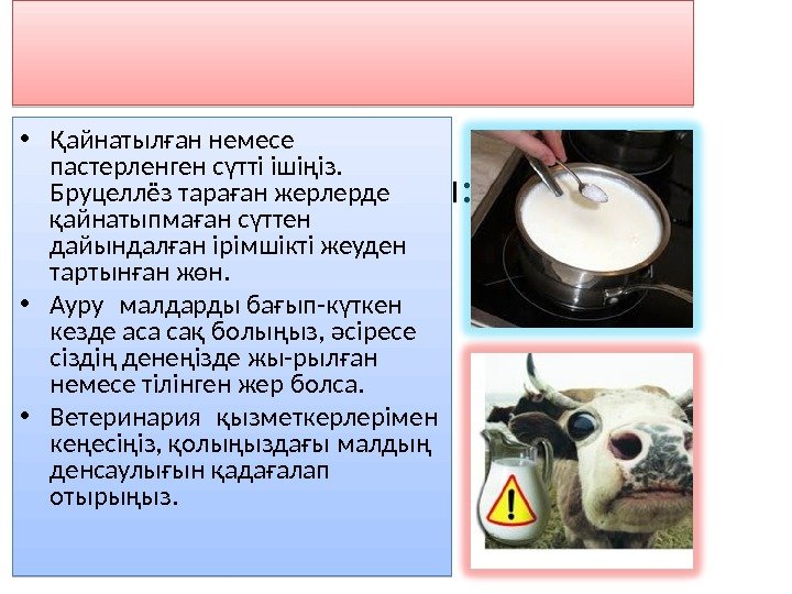Алдын алуы: • Қайнатылған немесе пастерленген сүтті ішіңіз.  Бруцеллёз тараған жерлерде қайнатыпмаған сүттен
