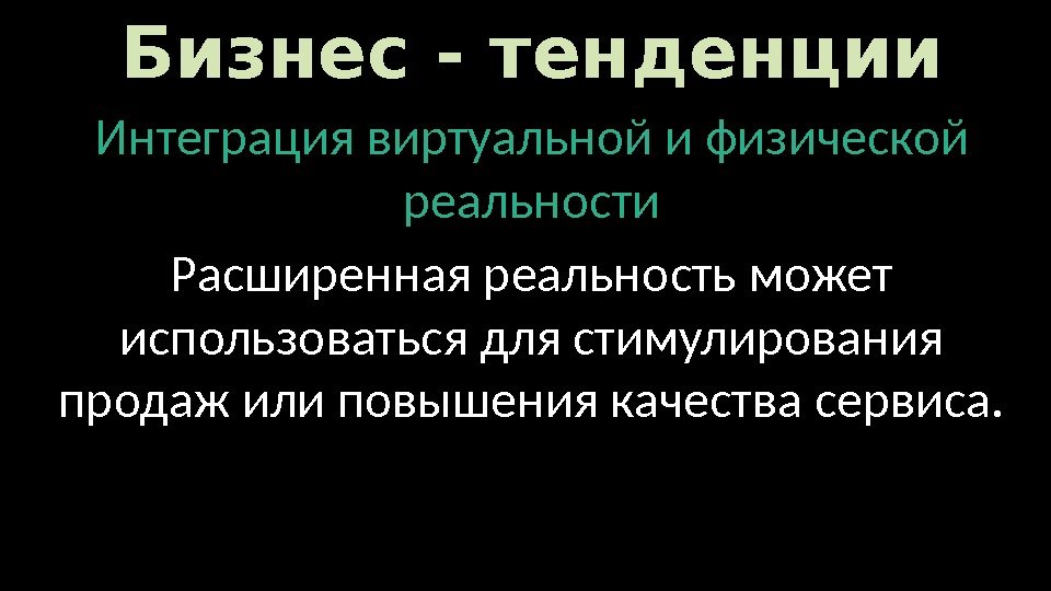 Бизнес - тенденции Интеграция виртуальной и физической реальности Расширенная реальность может использоваться для стимулирования