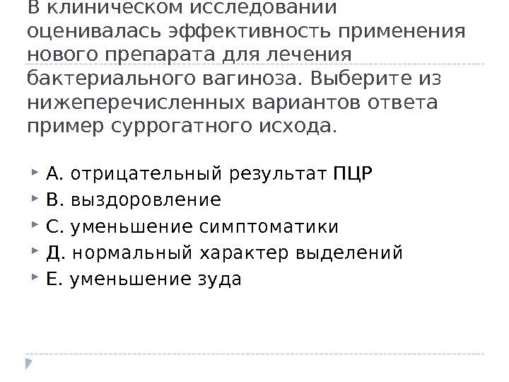 В клиническом исследовании оценивалась эффективность применения нового препарата для лечения бактериального вагиноза. Выберите из