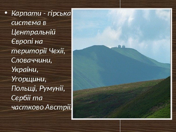  • Карпати - гірська система в Центральній Європі на території Чехії,  Словаччини,