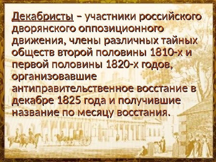 Декабристы – участники российского дворянского оппозиционного движения, члены различных тайных обществ второй половины 1810