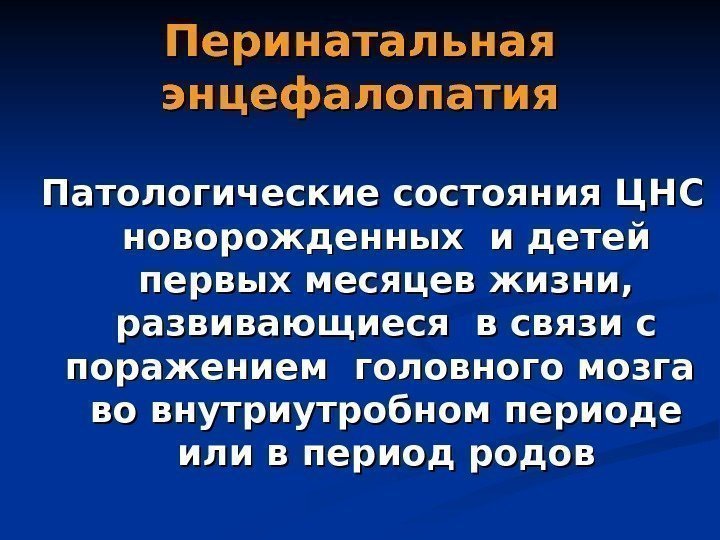 Перинатальная энцефалопатия Патологические состояния ЦНС новорожденных и детей первых месяцев жизни,  развивающиеся в