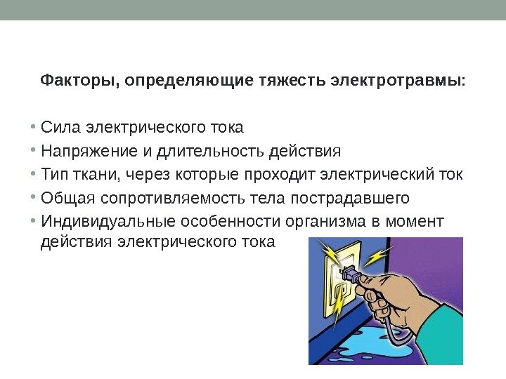   Факторы, определяющие тяжесть электротравмы:  • Сила электрического тока  • Напряжение