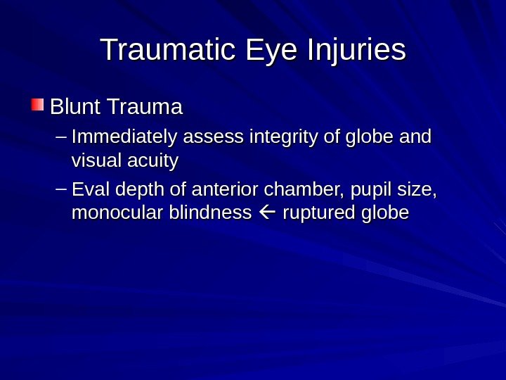 Traumatic Eye Injuries Blunt Trauma – Immediately assess integrity of globe and visual acuity