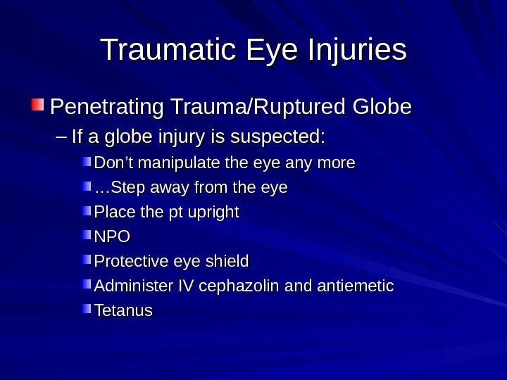 Traumatic Eye Injuries Penetrating Trauma/Ruptured Globe – If a globe injury is suspected: 