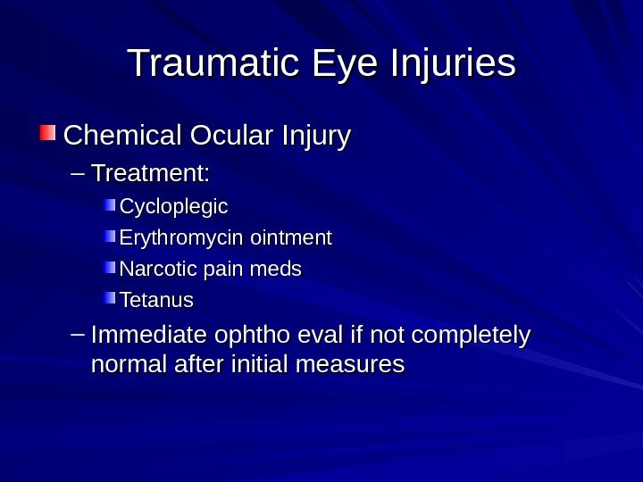 Traumatic Eye Injuries Chemical Ocular Injury – Treatment: Cycloplegic Erythromycin ointment Narcotic pain meds