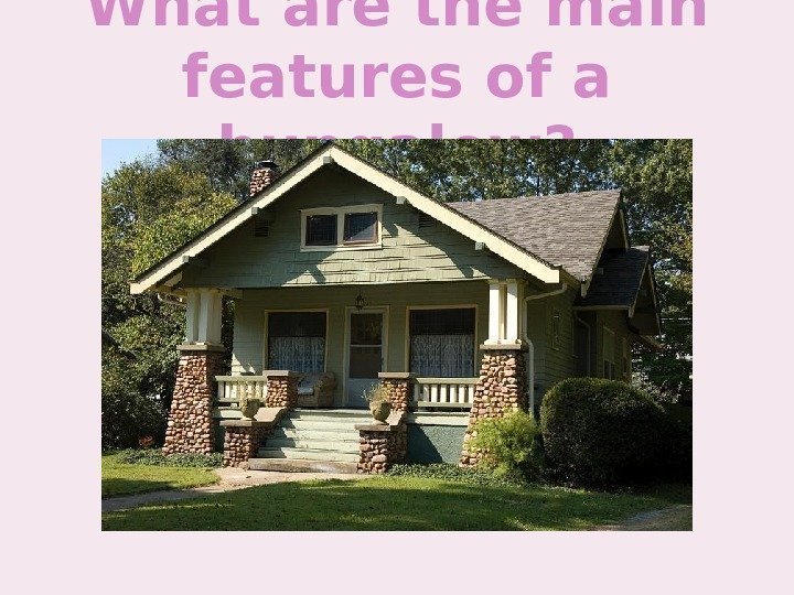 What are the main features of a bungalow? 