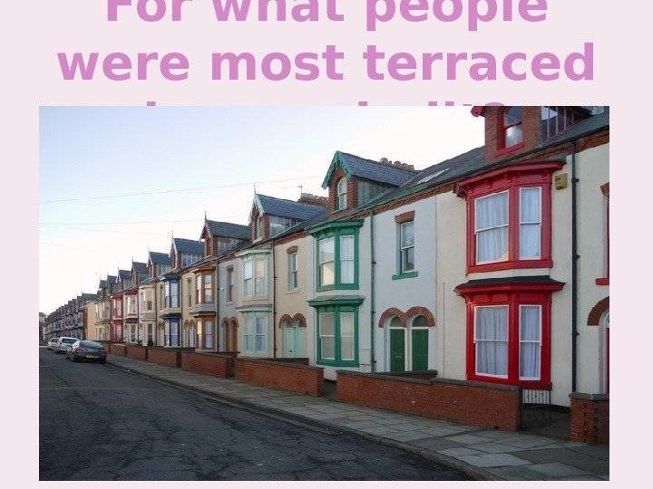 For what people were most terraced houses built? 