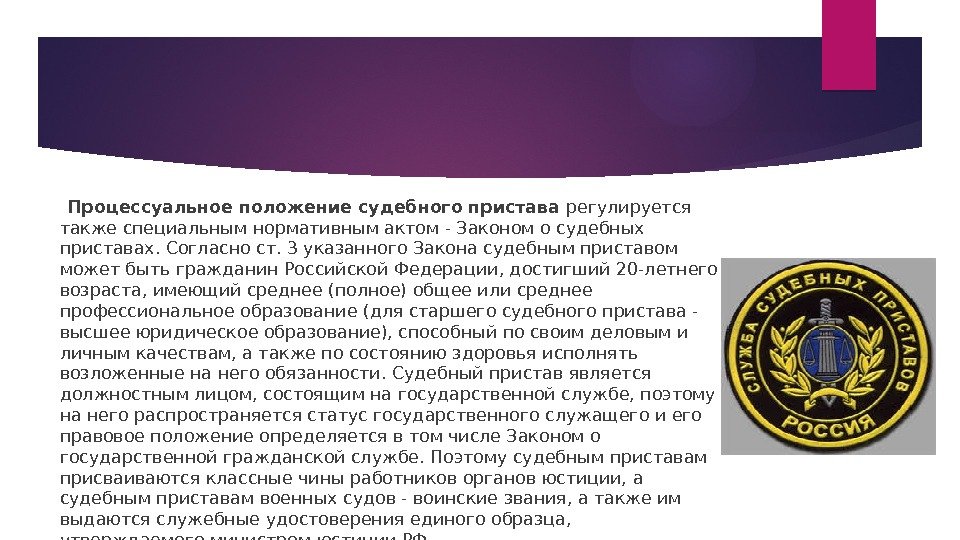   Процессуальное положение судебного пристава регулируется также специальным нормативным актом - Законом о