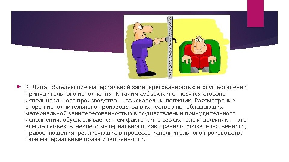  2. Лица, обладающие материальной заинтересованностью в осуществлении принудительного исполнения. К таким субъектам относятся