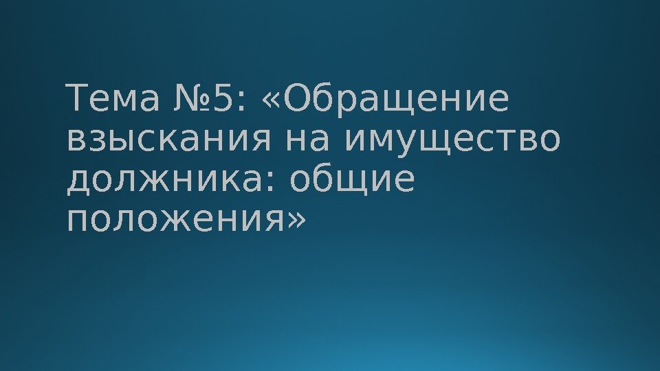 Тема № 5:  «Обращение взыскания на имущество должника: общие положения» 