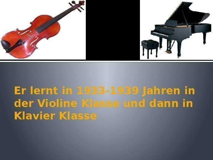 Er lernt in 1933 -1939 Jahren in der Violine Klasse und dann in Klavier