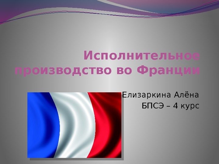 Исполнительное производство во Франции Елизаркина Алёна БПСЭ – 4 курс 