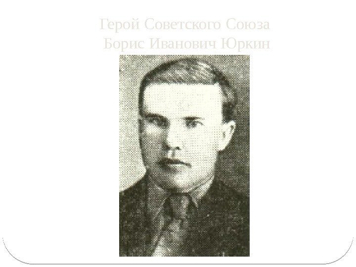 Герой Советского Союза Борис Иванович Юркин 