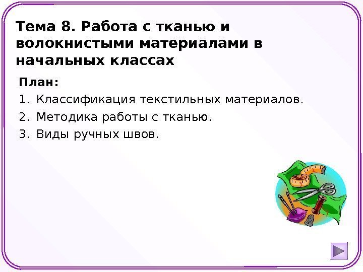 Тема 8. Работа с тканью и волокнистыми материалами в начальных классах  План: 1.