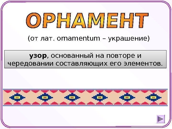  (от лат. о rnamentum – украшение) узор , основанный на повторе и чередовании