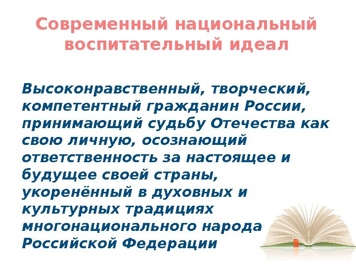 Современный национальный воспитательный идеал Высоконравственный, творческий,  компетентный гражданин России,  принимающий судьбу Отечества