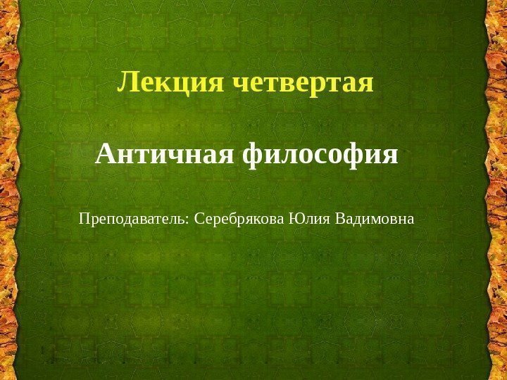 Лекция четвертая Античная философия Преподаватель: Серебрякова Юлия Вадимовна 