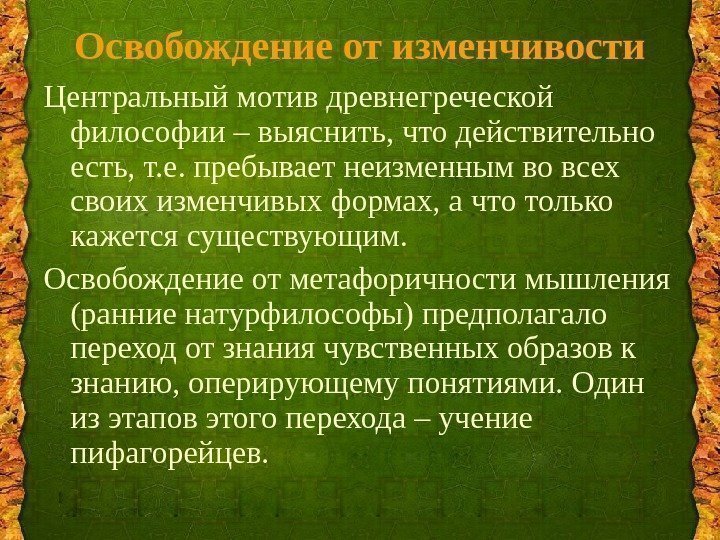 Освобождение от изменчивости Центральный мотив древнегреческой философии – выяснить, что действительно есть, т. е.