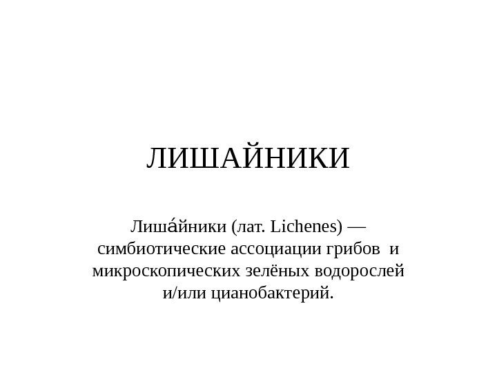 ЛИШАЙНИКИ Лиш йники (лат. Lichenes) — аа симбиотические ассоциации грибов и микроскопических зелёных водорослей