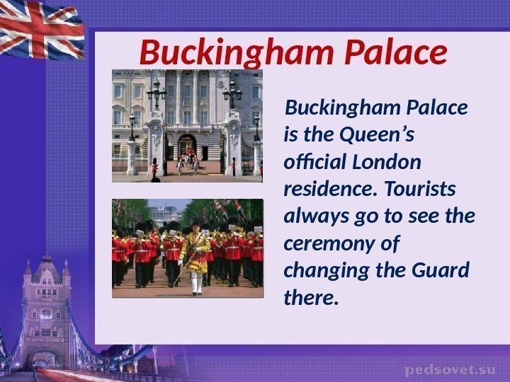   Buckingham Palace is the Queen’s official London residence. Tourists always go