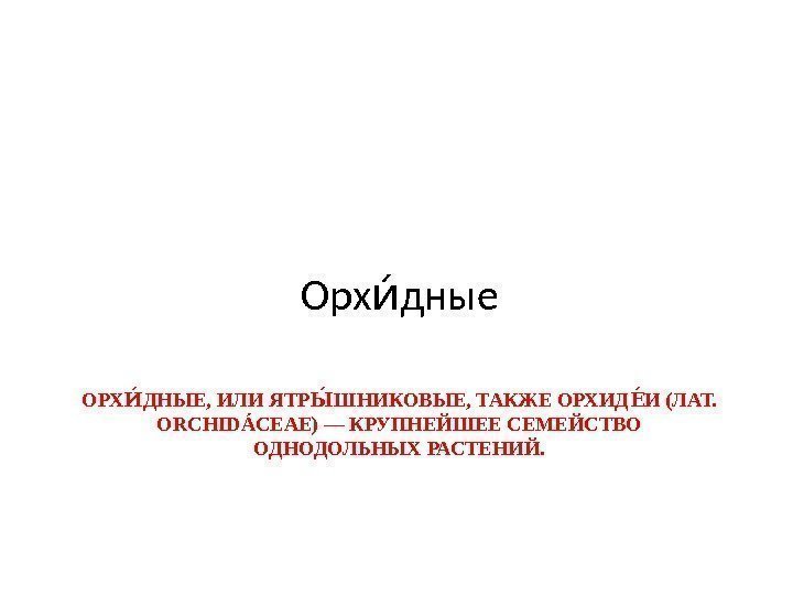 ОРХ ДНЫЕ, ИЛИ ЯТР ШНИКОВЫЕ, ТАКЖЕ ОРХИД И (ЛАТ. ИИЫИЕИ ORCHIDÁCEAE) — КРУПНЕЙШЕЕ СЕМЕЙСТВО