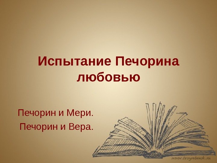 Испытание Печорина любовью Печорин и Мери.  Печорин и Вера. 