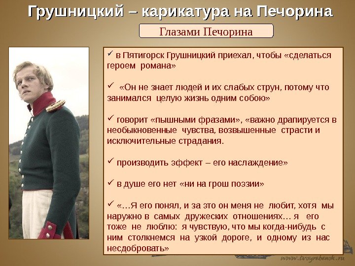 Грушницкий – карикатура на Печорина Глазами Печорина  в Пятигорск Грушницкий приехал, чтобы «сделаться