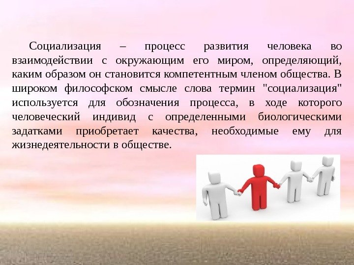 Социализация – процесс развития человека во взаимодействии с окружающим его миром,  определяющий, 