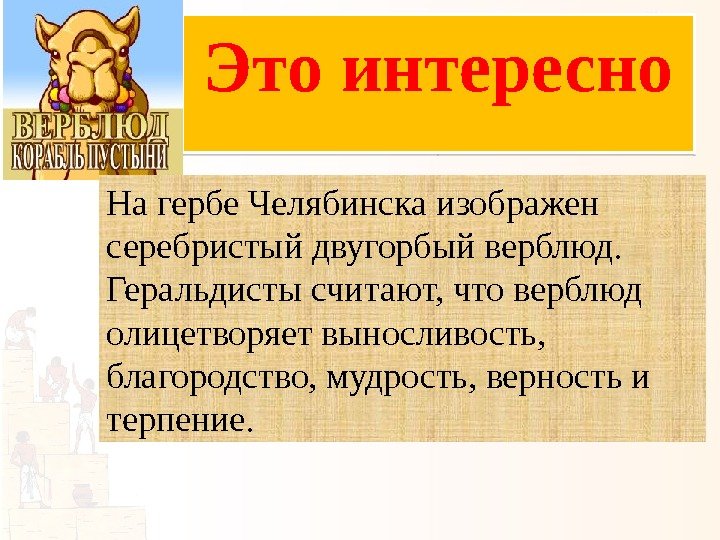 Это интересно На гербе Челябинска изображен серебристый двугорбый верблюд.  Геральдисты считают, что верблюд