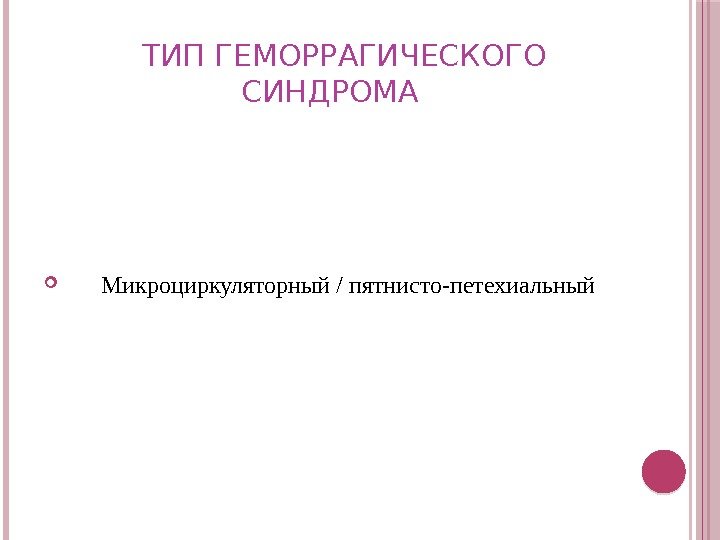   ТИП ГЕМОРРАГИЧЕСКОГО СИНДРОМА   Микроциркуляторный / пятнисто-петехиальный 