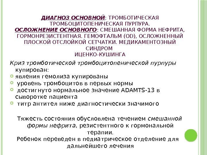 ДИАГНОЗ ОСНОВНОЙ : ТРОМБОТИЧЕСКАЯ ТРОМБОЦИТОПЕНИЧЕСКАЯ ПУРПУРА. ОСЛОЖНЕНИЕ ОСНОВНОГО : СМЕШАННАЯ ФОРМА НЕФРИТА,  ГОРМОНРЕЗИСТЕНТНАЯ.