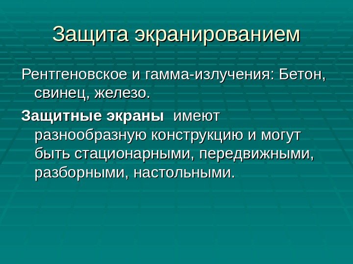 Защита экранированием Рентгеновское и гамма-излучения: Бетон,  свинец, железо. Защитные экраны  имеют разнообразную