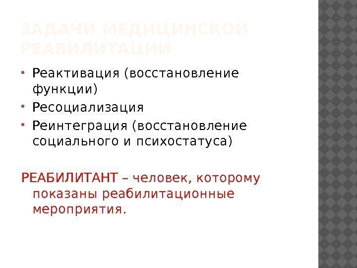 ЗАДАЧИ МЕДИЦИНСКОЙ РЕАБИЛИТАЦИИ Реактивация (восстановление функции) Ресоциализация Реинтеграция (восстановление социального и психостатуса) РЕАБИЛИТАНТ –