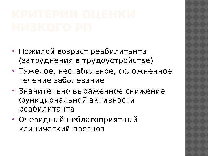 КРИТЕРИИ ОЦЕНКИ НИЗКОГО РП Пожилой возраст реабилитанта (затруднения в трудоустройстве) Тяжелое, нестабильное, осложненное течение