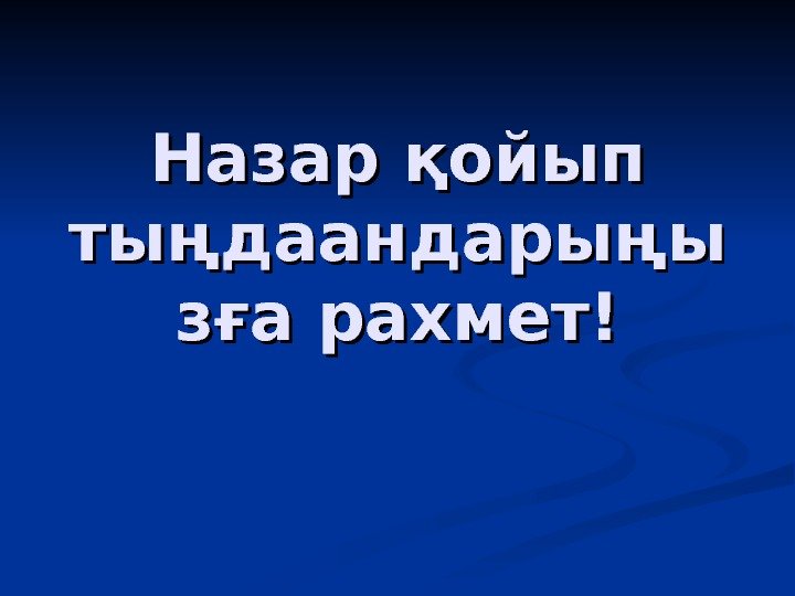 Назар қойып тыңдаандарыңы зға рахмет! Назар қойып тыңдаандарыңы зға рахмет!