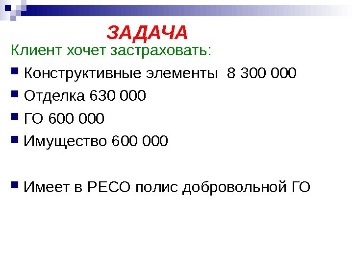    ЗАДАЧА Клиент хочет застраховать:  Конструктивные элементы 8 300 000 