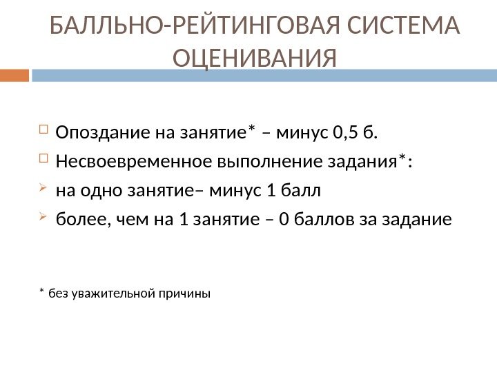 БАЛЛЬНО-РЕЙТИНГОВАЯ СИСТЕМА ОЦЕНИВАНИЯ Опоздание на занятие* – минус 0, 5 б.  Несвоевременное выполнение