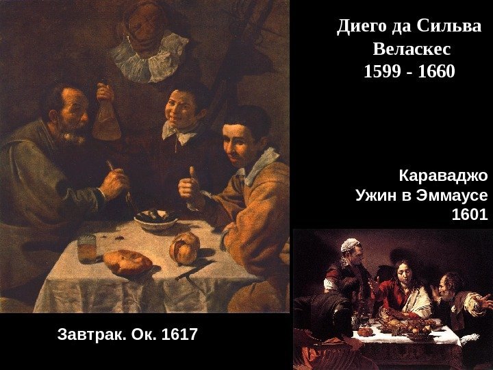 Завтрак. Ок. 1617 Караваджо Ужин в Эммаусе 1601 Диего да Сильва  Веласкес 1599
