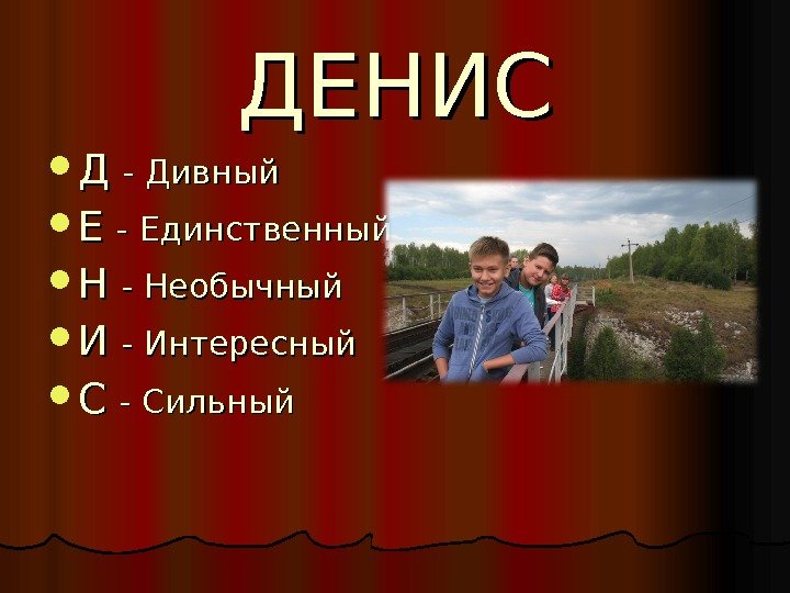 ДЕНИС ДД  - Дивный ЕЕ  - - Единственный НН  - Необычный