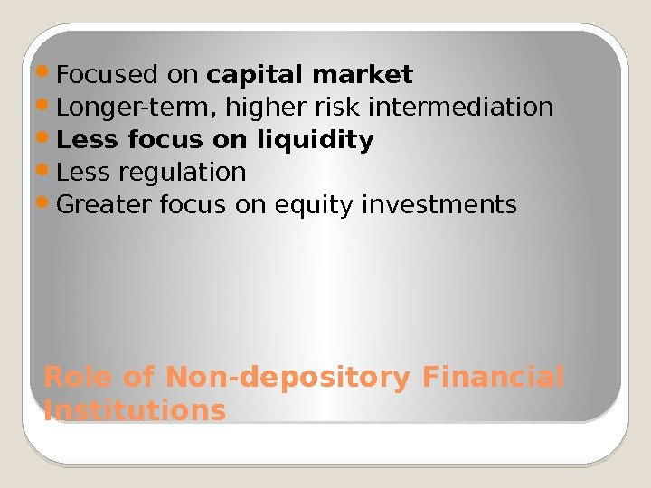 Role of Non-depository Financial Institutions Focused on capital market Longer-term, higher risk intermediation Less