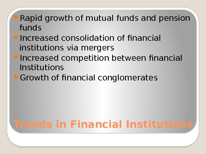 Trends in Financial Institutions Rapid growth of mutual funds and pension funds Increased consolidation