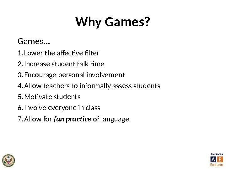 Why Games? Games. . . 1.  Lower the affective filter 2.  Increase