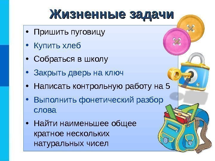 Жизненные задачи • Пришить пуговицу • Купить хлеб • Собраться в школу • Закрыть